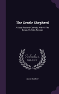 The Gentle Shepherd: A Scots Pastoral Comedy. With All The Songs. By Allan Ramsay