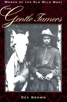 The Gentle Tamers: Women of the Old Wild West - Brown, Dee