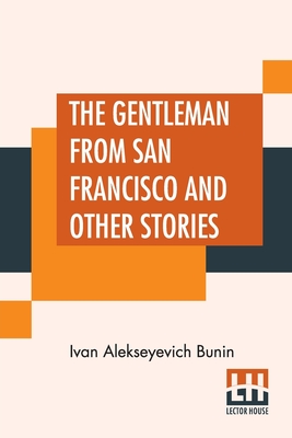 The Gentleman From San Francisco And Other Stories: Translated From The Russian By S. S. Koteliansky, David Herbert Lawrence, And Leonard Woolf - Bunin, Ivan Alekseyevich, and Koteliansky, Samuel Solomonovich (Translated by), and Woolf, Leonard (Translated by)