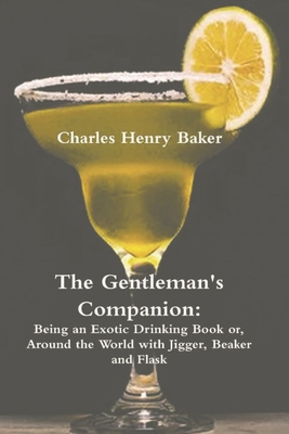 The Gentleman's Companion: Being an Exotic Drinking Book Or, Around the World with Jigger, Beaker and Flask - Baker, Charles Henry