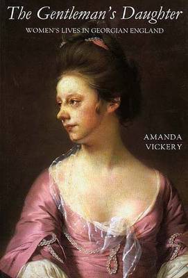 The Gentleman's Daughter: Womens Lives in Georgian England - Vickery, Amanda