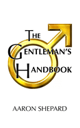 The Gentleman's Handbook: A Guide to Exemplary Behavior, or Rules of Life and Love for Men Who Care
