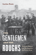 The Gentlemen and the Roughs: Violence, Honor, and Manhood in the Union Army