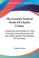 The Genuine Poetical Works Of Charles Cotton: Containing; Scarronides, Or Virgil Travestie; Lucian Burlesqu'd, Or The Scoffer Scoff'd; The Wonders Of The Peake