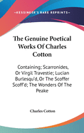 The Genuine Poetical Works Of Charles Cotton: Containing; Scarronides, Or Virgil Travestie; Lucian Burlesqu'd, Or The Scoffer Scoff'd; The Wonders Of The Peake