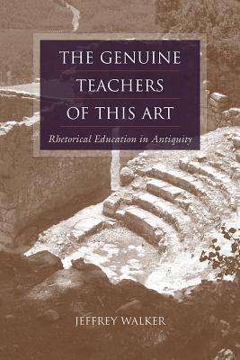 The Genuine Teachers of This Art: Rhetorical Education in Antiquity - Walker, Jeffrey