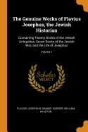 The Genuine Works of Flavius Josephus, the Jewish Historian: Containing Twenty Books of the Jewish Antiquities, Seven Books of the Jewish War, and the Life of Josephus; Volume 1