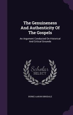 The Genuineness And Authenticity Of The Gospels: An Argument Conducted On Historical And Critical Grounds - Hinsdale, Burke Aaron