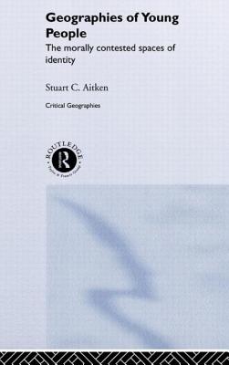 The Geographies of Young People: The Morally Contested Spaces of Identity - Aitken, Stuart C, Professor