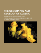 The Geography and Geology of Alaska; A Summary of Existing Knowledge