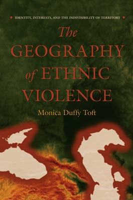 The Geography of Ethnic Violence: Identity, Interests, and the Indivisibility of Territory - Toft, Monica Duffy