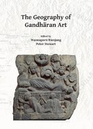 The Geography of Gandharan Art: Proceedings of the Second International Workshop of the Gandhara Connections Project, University of Oxford, 22nd-23rd March, 2018