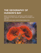 The Geography of Hudson's Bay: Being the Remarks of Captain W. Coats, in Many Voyages to That Locality, Between the Years 1727 and 1751 (Classic Reprint)