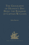 The Geography of Hudson's Bay: Being the Remarks of Captain W. Coats, in Many Voyages to That Locality, Between the Years 1727 and 1751. - Edited Title: Being the Remarks of Captain W. Coats, in Many Voyages to That Locality, Between the Years 1727 and...