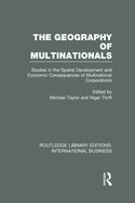 The Geography of Multinationals (RLE International Business): Studies in the Spatial Development and Economic Consequences of Multinational Corporations.