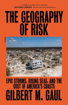 The Geography of Risk: Epic Storms, Rising Seas, and the Cost of America's Coasts - Gaul, Gilbert M
