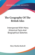 The Geography Of The British Isles: Interspersed With Many Historical Facts And Biographical Sketches