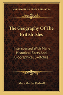 The Geography Of The British Isles: Interspersed With Many Historical Facts And Biographical Sketches