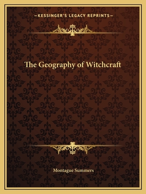 The Geography of Witchcraft - Summers, Montague, Professor