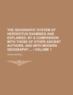 The Geography System of Herodotus Examined and Explained, by a Comparison with Those of Other Ancient Authors, and with Modern Geography