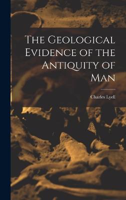 The Geological Evidence of the Antiquity of Man - Lyell, Charles