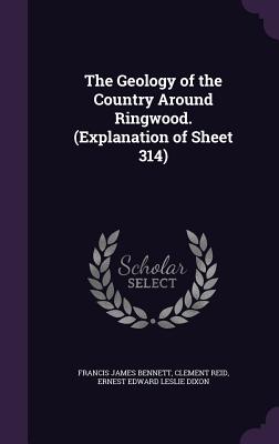 The Geology of the Country Around Ringwood. (Explanation of Sheet 314) - Bennett, Francis James, and Reid, Clement, and Dixon, Ernest Edward Leslie