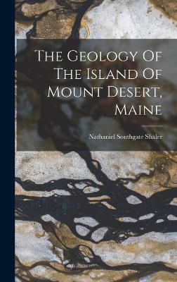 The Geology Of The Island Of Mount Desert, Maine - Shaler, Nathaniel Southgate