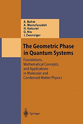The Geometric Phase in Quantum Systems: Foundations, Mathematical Concepts, and Applications in Molecular and Condensed Matter Physics - Bohm, Arno, and Mostafazadeh, Ali, and Koizumi, Hiroyasu