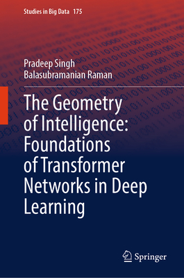 The Geometry of Intelligence: Foundations of Transformer Networks in Deep Learning - Singh, Pradeep, and Raman, Balasubramanian