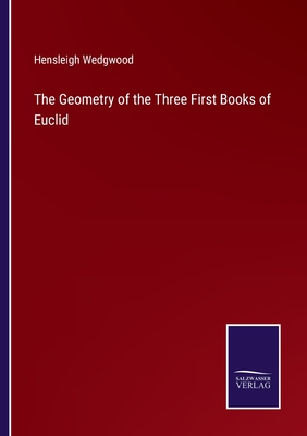 The Geometry of the Three First Books of Euclid - Wedgwood, Hensleigh