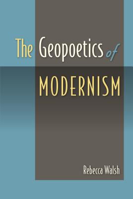 The Geopoetics of Modernism - Walsh, Rebecca