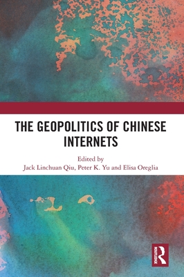 The Geopolitics of Chinese Internets - Qiu, Jack Linchuan (Editor), and Yu, Peter K (Editor), and Oreglia, Elisa (Editor)
