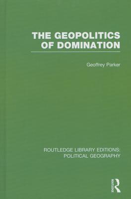 The Geopolitics of Domination (Routledge Library Editions: Political Geography) - Parker, Geoffrey, Professor