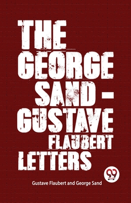 The George Sand-Gustave Flaubert Letters - Sand, George, and Flaubert, Gustave