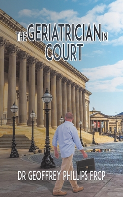 The Geriatrician in Court - Dr Geoffrey Phillips Frcp