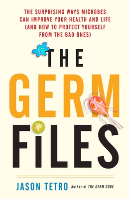 The Germ Files: The Surprising Ways Microbes Can Improve Your Health and Life (and How to Protect Yourself from the Bad Ones) - Tetro, Jason