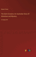The Germ Growers; An Australian Story Of Adventure and Mystery.: in large print