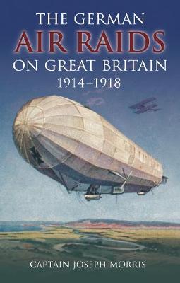 The German Air Raids on Great Britain 1914-1918 - Morris, Joseph, Captain
