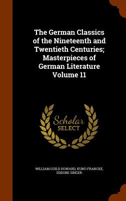 The German Classics of the Nineteenth and Twentieth Centuries; Masterpieces of German Literature Volume 11 - Howard, William Guild, and Francke, Kuno, and Singer, Isidore