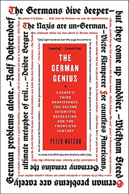 The German Genius: Europe's Third Renaissance, the Second Scientific Revolution, and the Twentieth Century - Watson, Peter