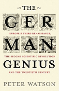 The German Genius: Europe's Third Renaissance, the Second Scientific Revolution and the Twentieth Century