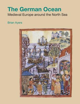 The German Ocean: Medieval Europe around the North Sea - Ayers, Brian