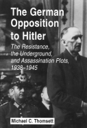 The German Opposition to Hitler: The Resistance, the Underground, and Assassination Plots, 1938-1945