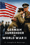 The German Surrender in World War II: The Story behind Victory in Europe Day (V.E Day)