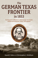 The German Texas Frontier in 1853: Ferdinand Lindheimer's Newspaper Accounts of the Environment, Gold, and Indians Volume 1