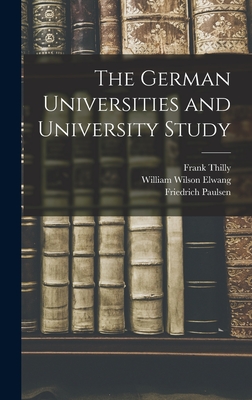 The German Universities and University Study - Elwang, William Wilson, and Paulsen, Friedrich, and Thilly, Frank