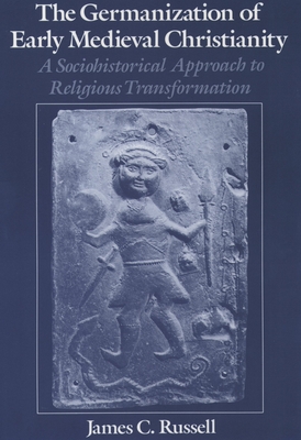 The Germanization of Early Medieval Christianity: A Sociohistorical Approach to Religious Transformation - Russell, James C