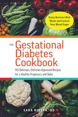 The Gestational Diabetes Cookbook: 101 Delicious, Dietitian-Approved Recipes for a Healthy Pregnancy and Baby - Rivera, Sara Monk, Rd