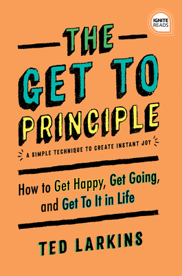 The Get to Principle: How to Get Happy, Get Going, and Get to It in Life - Larkins, Ted