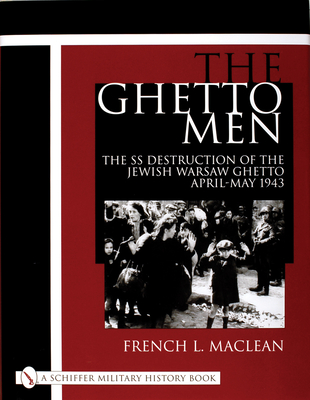 The Ghetto Men: The SS Destruction of the Jewish Warsaw Ghetto April-May 1943 - MacLean, French